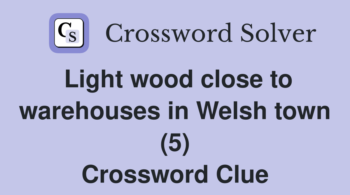 Light wood close to warehouses in Welsh town (5) Crossword Clue